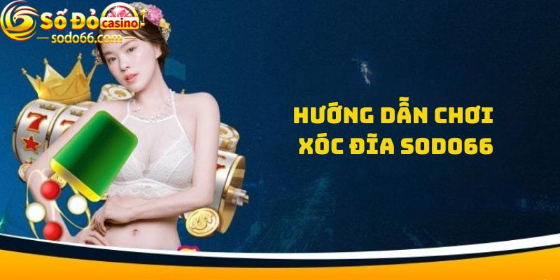 Hướng dẫn chơi Xóc đĩa Sodo66