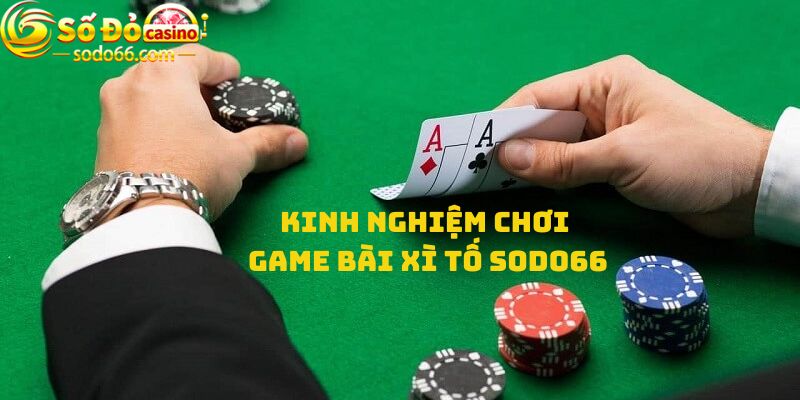 Kinh nghiệm chơi game bài Xì tố Sodo66