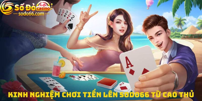 Kinh nghiệm chơi Tiến lên Sodo66 từ cao thủ