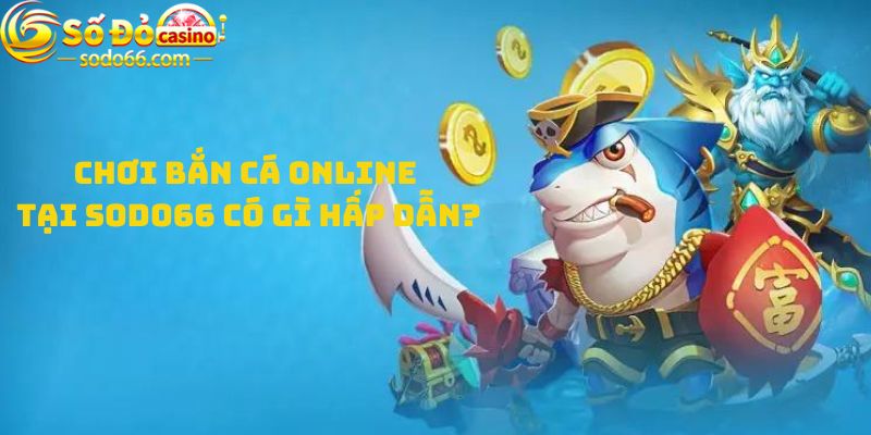 Chơi bắn cá online tại sodo66 có gì hấp dẫn?