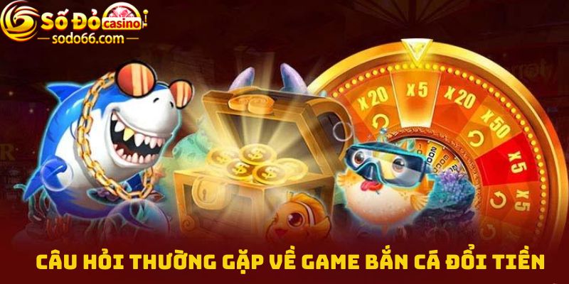 Câu hỏi thường gặp về Game bắn cá đổi tiền Sodo66