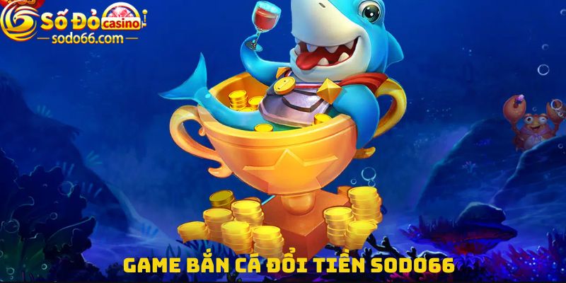 Game bắn cá đổi tiền là gì?