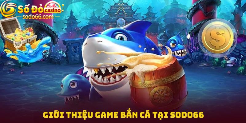 Giới thiệu game bắn cá tại Sodo66