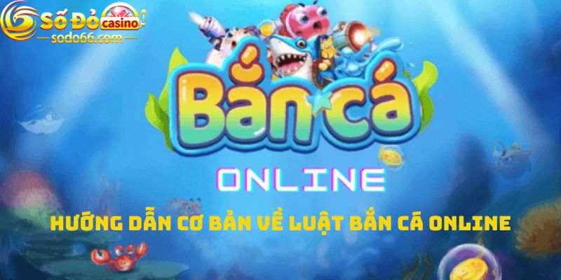 Hướng dẫn cơ bản luật chơi bắn cá online