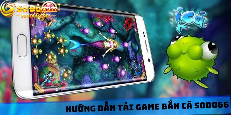 Hướng dẫn tải game bắn cá Sodo66