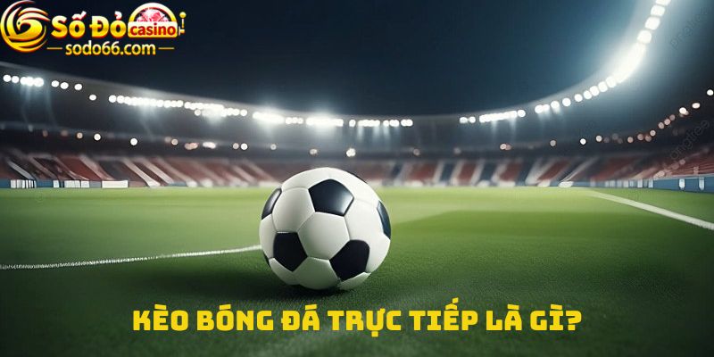 Kèo bóng đá trực tiếp là gì?