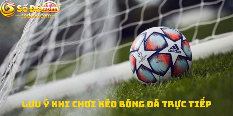 Lưu ý khi chơi Kèo bóng đá trực tiếp