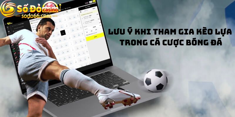 Lưu ý khi tham gia kèo lựa trong cá cược bóng đá