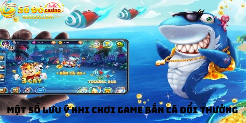 Một số lưu ý khi chơi Game bắn cá đổi thưởng