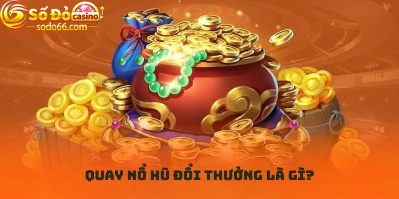 Quay nổ hũ đổi thưởng là gì?