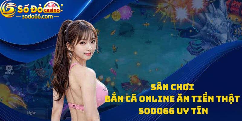 Sân chơi bắn cá online ăn tiền thật Sodo66 uy tín