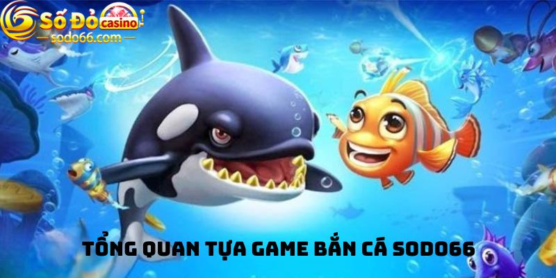 Tổng quan tựa game bắn cá Sodo66