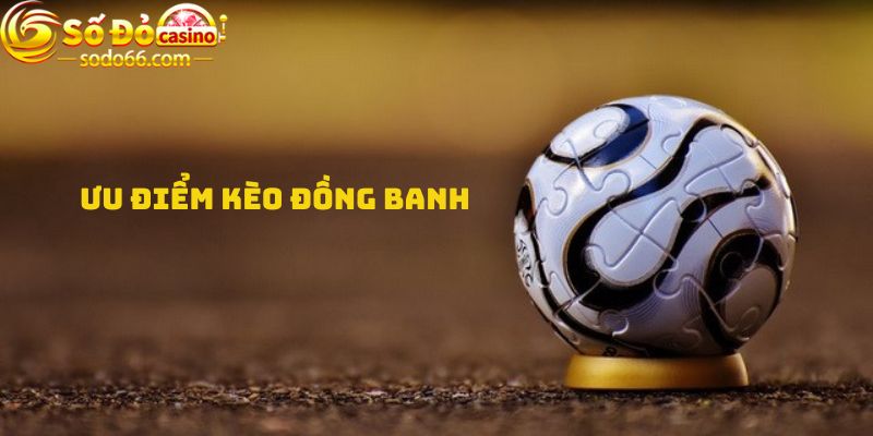 Ưu điểm kèo đồng banh là gì?