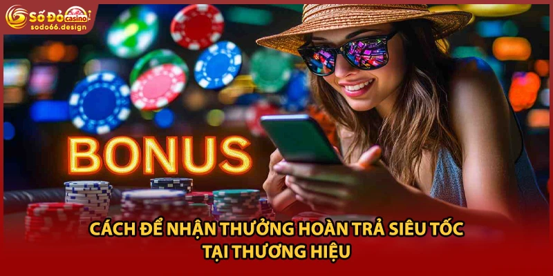 Cách để nhận thưởng hoàn trả siêu tốc tại thương hiệu