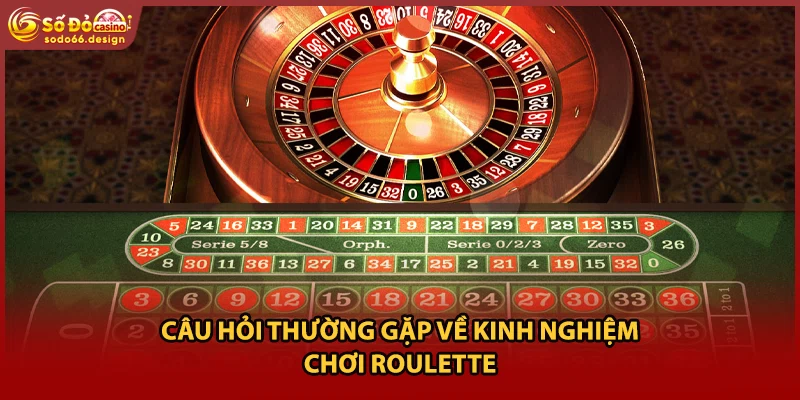 Câu hỏi thường gặp về kinh nghiệm chơi roulette
