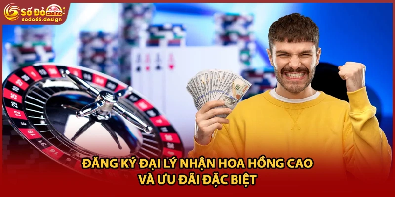 Đăng ký đại lý nhận hoa hồng cao và ưu đãi đặc biệt