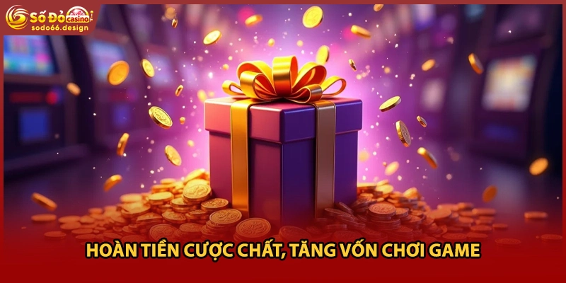 Hoàn tiền cược chất, tăng vốn chơi game