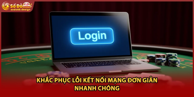 Khắc phục lỗi kết nối mạng đơn giản nhanh chóng
