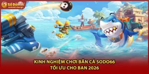 Kinh Nghiệm Chơi Bắn Cá Sodo66 Tối Ưu Cho Bạn 2026
