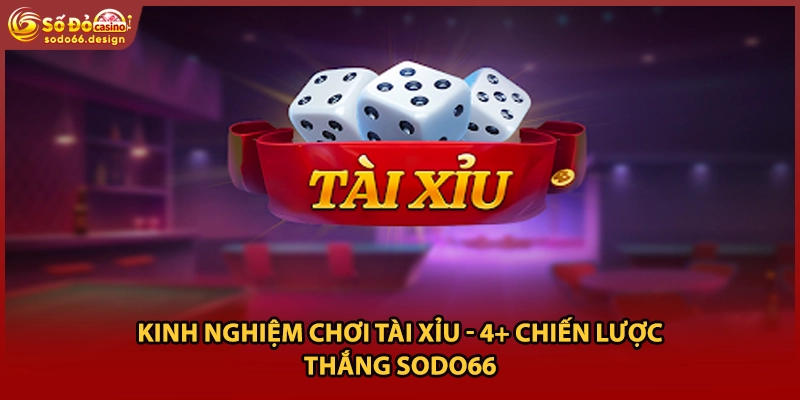 Kinh Nghiệm Chơi Tài Xỉu - 4+ Chiến Lược Thắng Sodo66