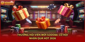 Thưởng Hội Viên Mới Sodo66 Cơ Hội Nhận Quà HOT 2026