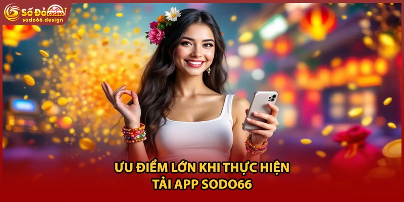 Ưu điểm lớn khi thực hiện tải app Sodo66